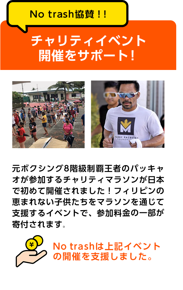 No trash協賛！！チャリティイベント開催をサポート！元ボクシング8階級制覇王者のパッキャオが参加する、チャリティマラソンが日本で初めて開催されました！フィリピンの恵まれない子供たちをマラソンを通じて支援するイベントで、参加料金の一部が寄付されます。No trashは上記イベントの開催を支援しました。